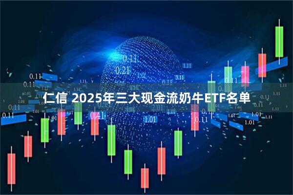仁信 2025年三大现金流奶牛ETF名单