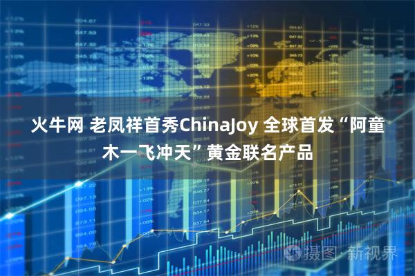 火牛网 老凤祥首秀ChinaJoy 全球首发“阿童木一飞冲天”黄金联名产品