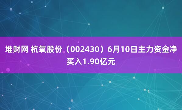 堆财网 杭氧股份（002430）6月10日主力资金净买入1.90亿元